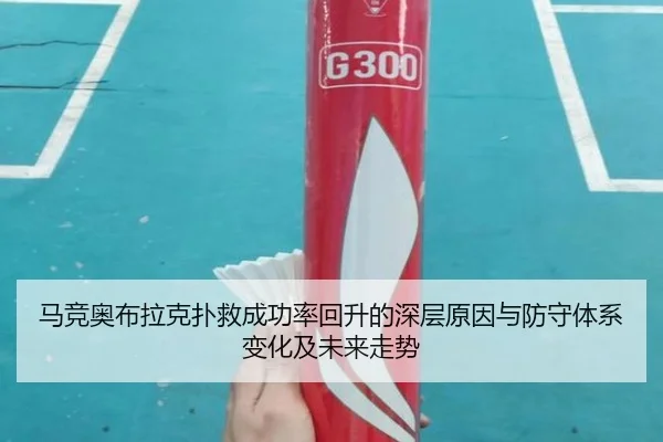 马竞奥布拉克扑救成功率回升的深层原因与防守体系变化及未来走势
