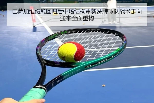 巴萨加维伤愈回归后中场结构重新洗牌球队战术走向迎来全面重构