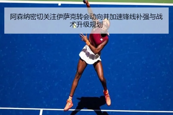 阿森纳密切关注伊萨克转会动向并加速锋线补强与战术升级规划